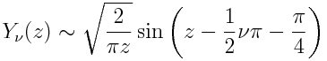  Y_nu(z) sim sqrt{frac{2}{pi z}} sinleft(z - frac{1}{2} nu pi - frac{pi}{4} right)
