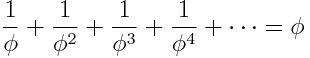 \frac{1}{\phi} + \frac{1}{\phi^2} + \frac{1}{\phi^3} + \frac{1}{\phi^4} + \cdots = \phi