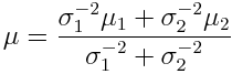  mu = frac{ sigma_1^{-2} mu_1 + sigma_2^{-2} mu_2}{sigma_1^{-2} + sigma_2^{-2} }