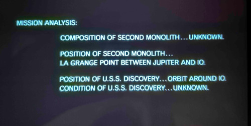 MISSION ANALYSIS: COMPOSITION OF SECOND MONOLITY ... UNKNOWN. POSITION OF SECOND MONOLITH ... LA GRANGE POINT BETWEEN JUPITER AND IO. POSSITION OF U.S.S. DISCOVERY ... ORBIT AROUND IO. CONDITION OF U.S.S. DISCOVERY ... UNKNOWN.