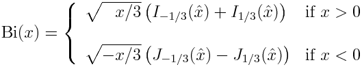 \mathrm{Bi}(x) = \left\{ \begin{array}{ll} \sqrt{\phantom{-}x/3} \left(I_{-1/3}(\hat{x}) + I_{1/3}(\hat{x})\right) & \mbox{if } x > 0 \\<br /> \\<br /> \sqrt{-x/3} \left(J_{-1/3}(\hat{x}) - J_{1/3}(\hat{x})\right) & \mbox{if } x < 0 \end{array} \right.