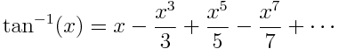 \tan^{-1}(x) = x - \frac{x^3}{3} + \frac{x^5}{5} - \frac{x^7}{7} + \cdots