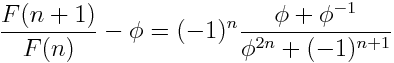 \frac{F(n+1)}{F(n)} - \phi = (-1)^n \frac{ \phi + \phi^{-1}}{\phi^{2n} + (-1)^{n+1}}