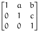 \begin{bmatrix} 1 & a & b \\ 0 & 1 & c \\ 0 & 0 & 1 \end{bmatrix}