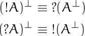 \begin{align*} (!A)^\bot &\equiv ?(A^\bot) \\ (?A)^\bot &\equiv !(A^\bot) \end{align*}