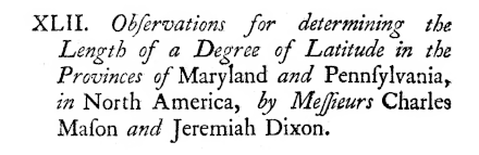 Observations for determining the Length of a Degree of Latitude in the Provinces of Maryland and Pennsylvania, in North America, by Messieurs Charles Mason and Jeremiah Dixon