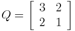 Q = \left[ \begin{array}{rr} 3 & 2 \\ 2 & 1 \end{array} \right]