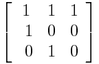 \left[\begin{array}{ccc} 1 & 1 & 1 \\\ 1 & 0 & 0 \\\ 0 & 1 & 0 \end{array}\right]