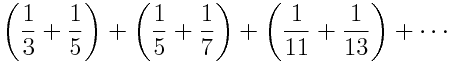 \left(\frac{1}{3} + \frac{1}{5}\right) + \left(\frac{1}{5} + \frac{1}{7}\right) + \left(\frac{1}{11} + \frac{1}{13}\right) + \cdots