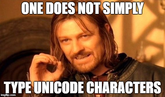 One does not simply type Unicode characters.