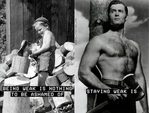Being weak is nothing to be ashamed of; staying weak is.