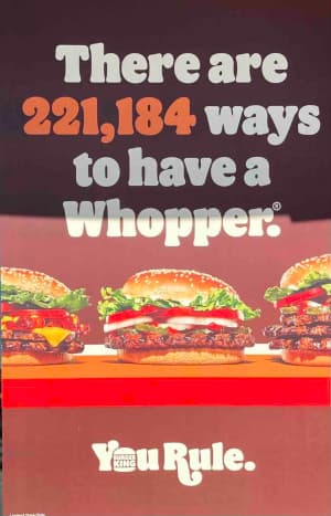 There are 221,184 ways to have a Whopper. You Rule.